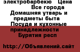 электробарбекю › Цена ­ 1 000 - Все города Домашняя утварь и предметы быта » Посуда и кухонные принадлежности   . Бурятия респ.